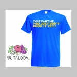 YOU WANT ME, YOU JUST DON´T KNOW IT YET! pánske tričko materiál 100% bavlna značka Fruit of The Loom